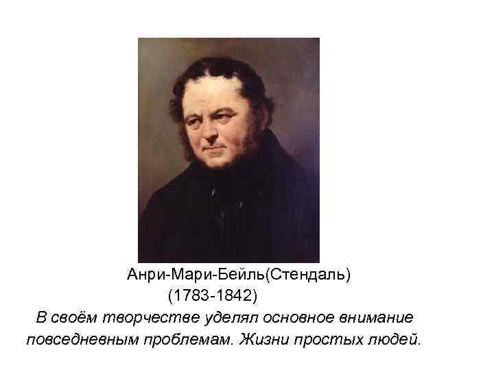 Анри-Мари-Бейль(Стендаль) (1783 -1842) В своём творчестве уделял основное внимание повседневным проблемам. Жизни простых людей.