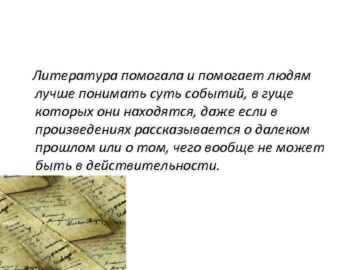 Литература помогала и помогает людям лучше понимать суть событий, в гуще которых они находятся,