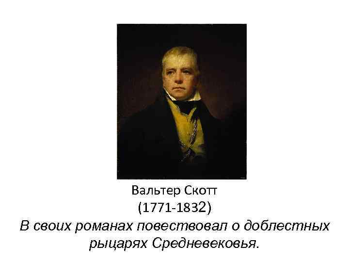 Вальтер Скотт (1771 -1832) В своих романах повествовал о доблестных рыцарях Средневековья. 