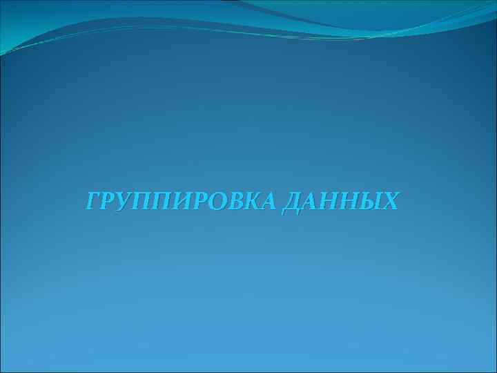 ГРУППИРОВКА ДАННЫХ 