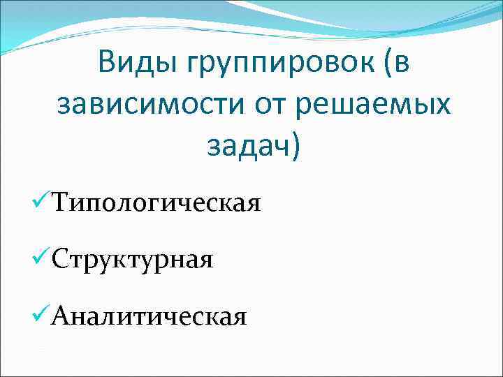 Виды группировок (в зависимости от решаемых задач) üТипологическая üСтруктурная üАналитическая 