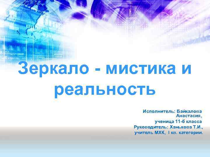 Зеркало - мистика и реальность Исполнитель: Байкалова Анастасия, ученица 11 -б класса Руководитель: Ханькова