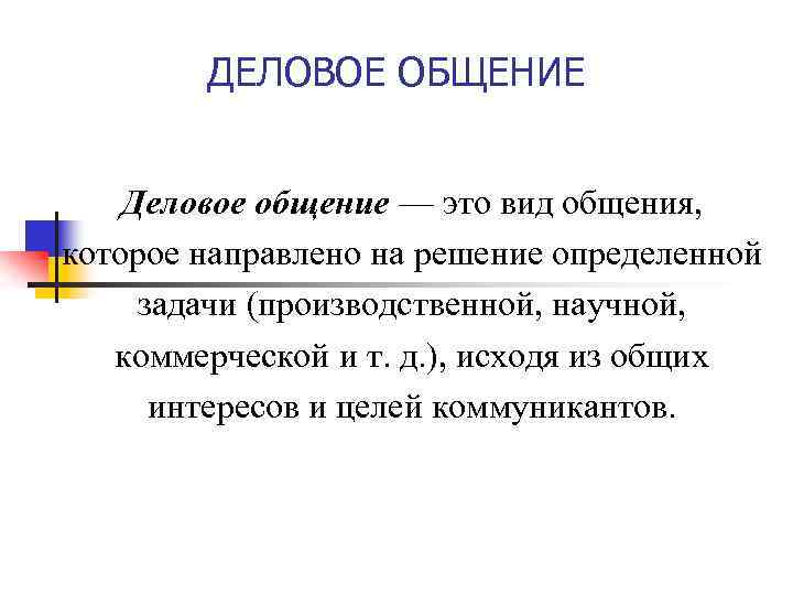 ДЕЛОВОЕ ОБЩЕНИЕ Деловое общение — это вид общения, которое направлено на решение определенной задачи
