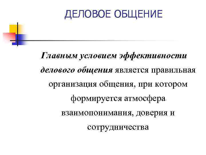 ДЕЛОВОЕ ОБЩЕНИЕ Главным условием эффективности делового общения является правильная организация общения, при котором формируется
