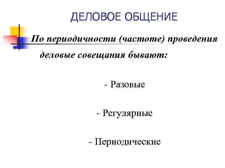 ДЕЛОВОЕ ОБЩЕНИЕ По периодичности (частоте) проведения деловые совещания бывают: - Разовые - Регулярные -