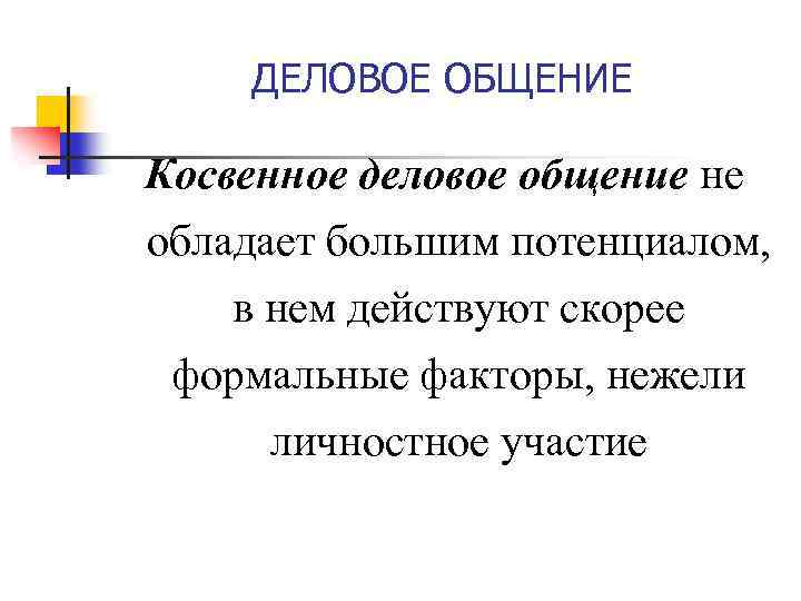 ДЕЛОВОЕ ОБЩЕНИЕ Косвенное деловое общение не обладает большим потенциалом, в нем действуют скорее формальные