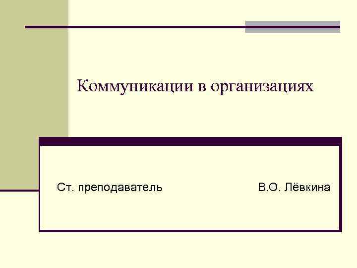 Коммуникации в организациях Ст. преподаватель В. О. Лёвкина 