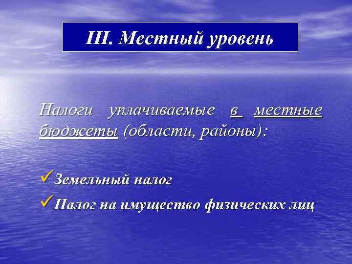 III. Местный уровень Налоги уплачиваемые в местные бюджеты (области, районы): üЗемельный налог üНалог на
