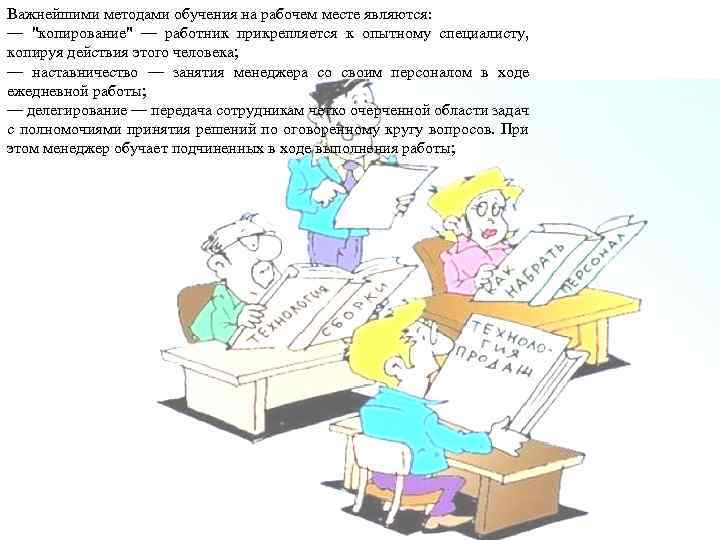 Важнейшими методами обучения на рабочем месте являются: — "копирование" — работник прикрепляется к опытному