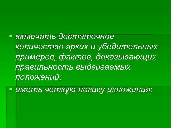 § включать достаточное количество ярких и убедительных примеров, фактов, доказывающих правильность выдвигаемых положений; §