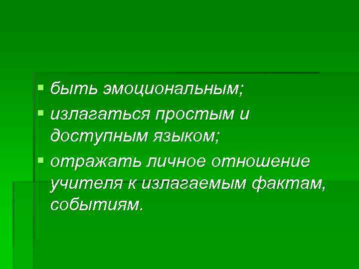 § быть эмоциональным; § излагаться простым и доступным языком; § отражать личное отношение учителя