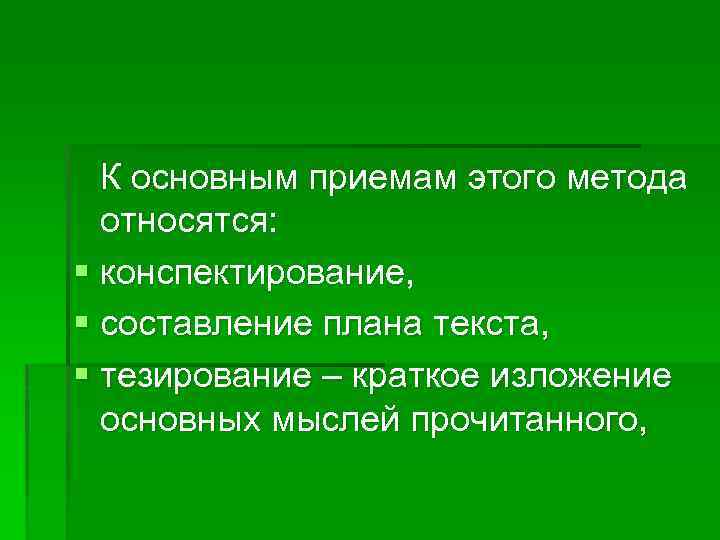 К основным приемам этого метода относятся: § конспектирование, § составление плана текста, § тезирование