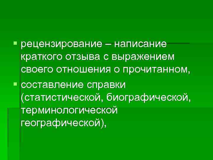 § рецензирование – написание краткого отзыва с выражением своего отношения о прочитанном, § составление