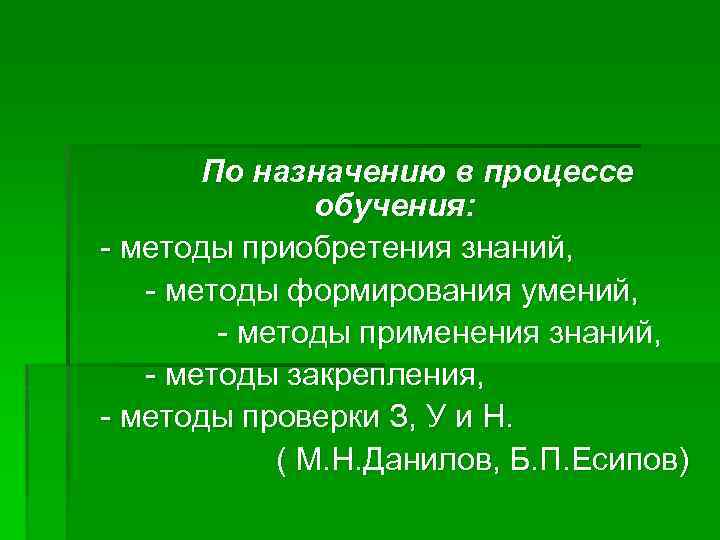 По назначению в процессе обучения: - методы приобретения знаний, - методы формирования умений, -