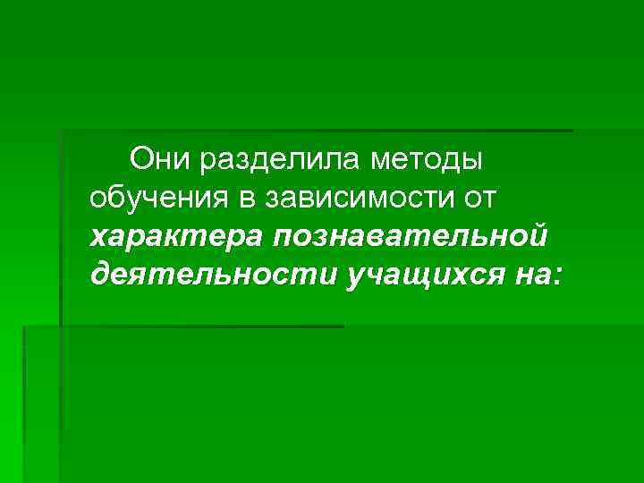 Они разделила методы обучения в зависимости от характера познавательной деятельности учащихся на: 