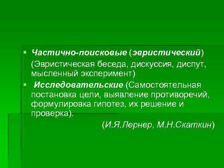 § Частично-поисковые (эвристический) (Эвристическая беседа, дискуссия, диспут, мысленный эксперимент) § Исследовательские (Самостоятельная постановка цели,