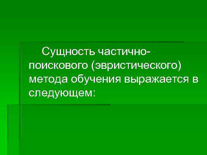 Сущность частичнопоискового (эвристического) метода обучения выражается в следующем: 