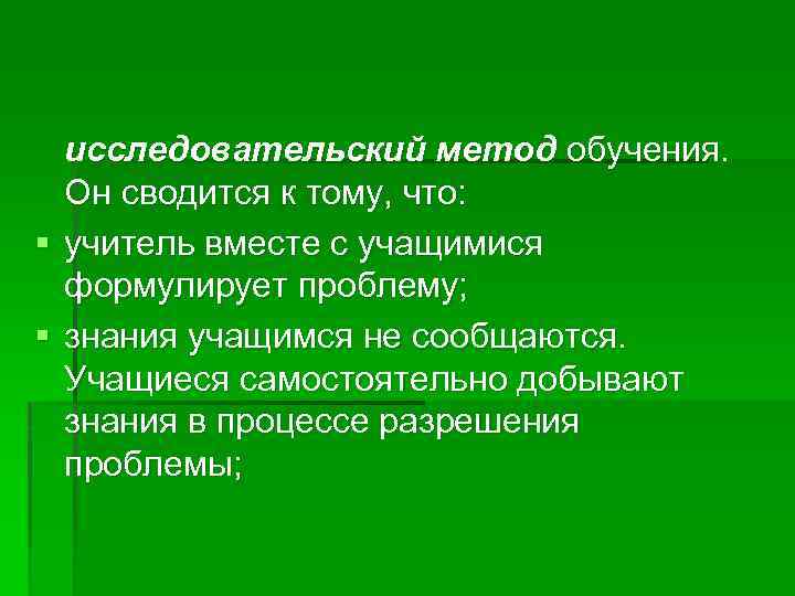 § § исследовательский метод обучения. Он сводится к тому, что: учитель вместе с учащимися