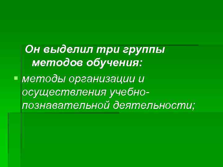 Он выделил три группы методов обучения: § методы организации и осуществления учебнопознавательной деятельности; 