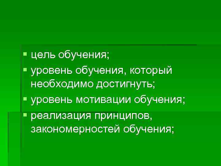§ цель обучения; § уровень обучения, который необходимо достигнуть; § уровень мотивации обучения; §