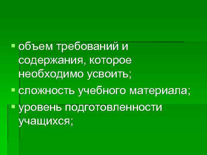 § объем требований и содержания, которое необходимо усвоить; § сложность учебного материала; § уровень
