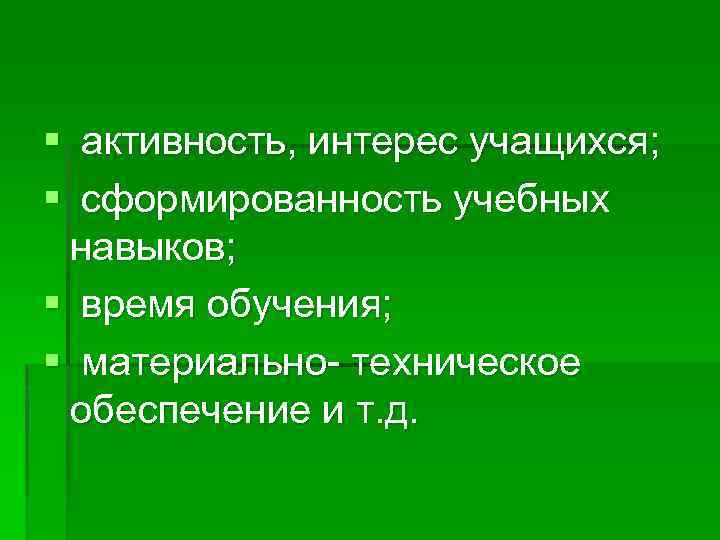 § активность, интерес учащихся; § сформированность учебных навыков; § время обучения; § материально- техническое