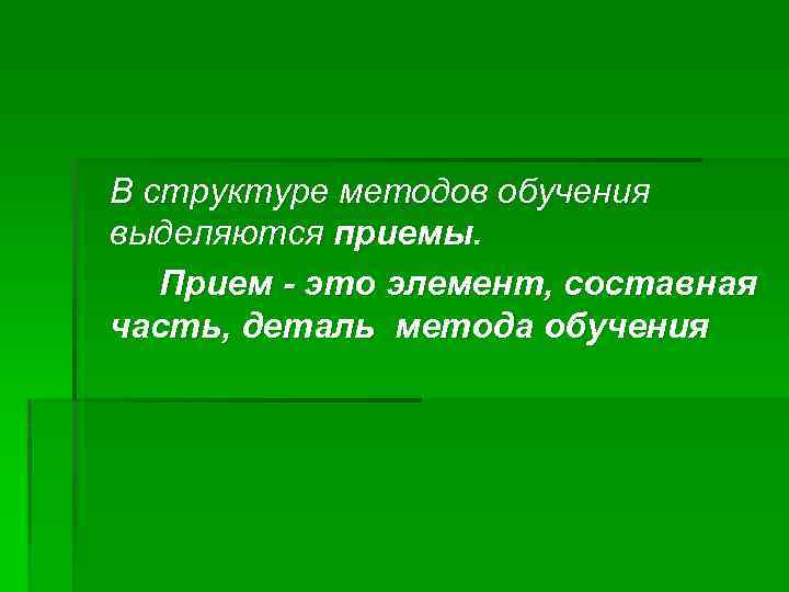 В структуре методов обучения выделяются приемы. Прием - это элемент, составная часть, деталь метода