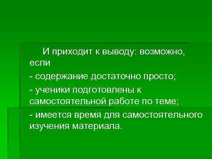 И приходит к выводу: возможно, если - содержание достаточно просто; - ученики подготовлены к