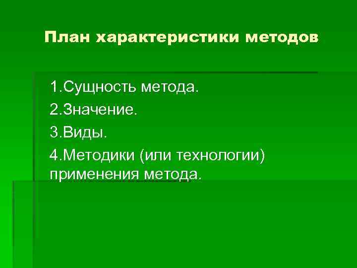 План характеристики методов 1. Сущность метода. 2. Значение. 3. Виды. 4. Методики (или технологии)