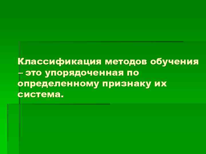 Классификация методов обучения – это упорядоченная по определенному признаку их система. 