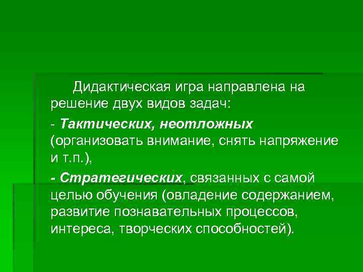 Дидактическая игра направлена на решение двух видов задач: - Тактических, неотложных (организовать внимание, снять