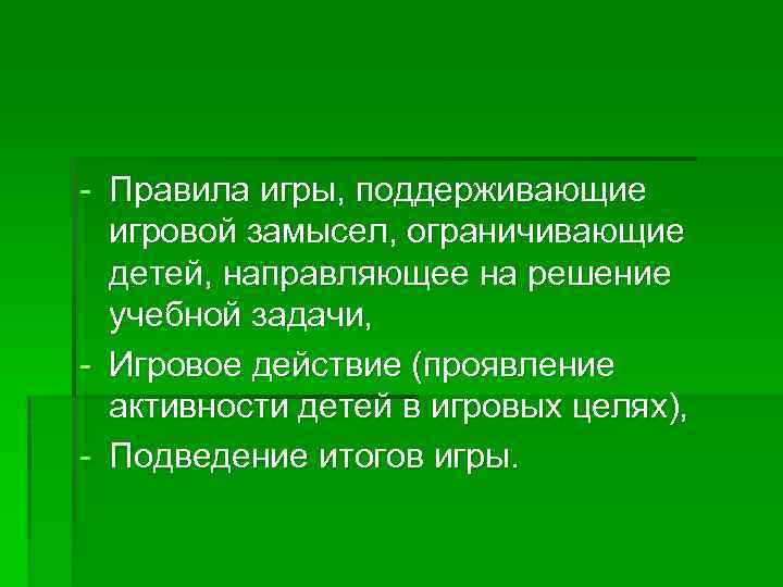- Правила игры, поддерживающие игровой замысел, ограничивающие детей, направляющее на решение учебной задачи, -