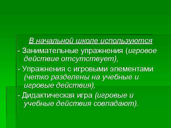 В начальной школе используются - Занимательные упражнения (игровое действие отсутствует), - Упражнения с игровыми