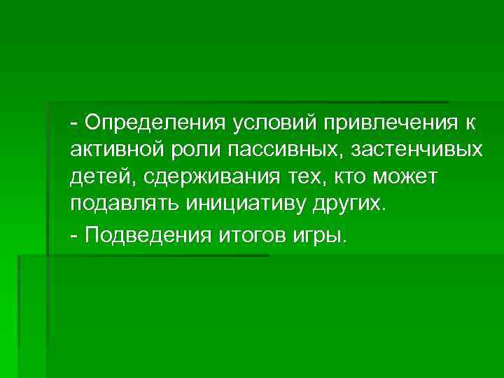 - Определения условий привлечения к активной роли пассивных, застенчивых детей, сдерживания тех, кто может
