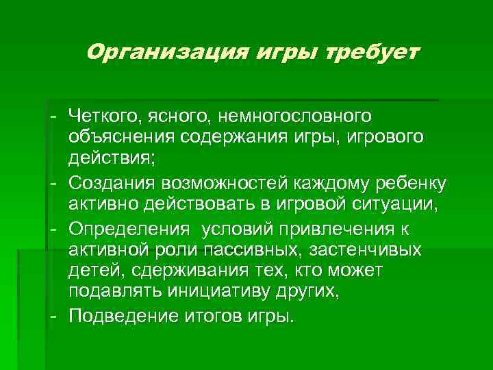 Организация игры требует - Четкого, ясного, немногословного объяснения содержания игры, игрового действия; - Создания
