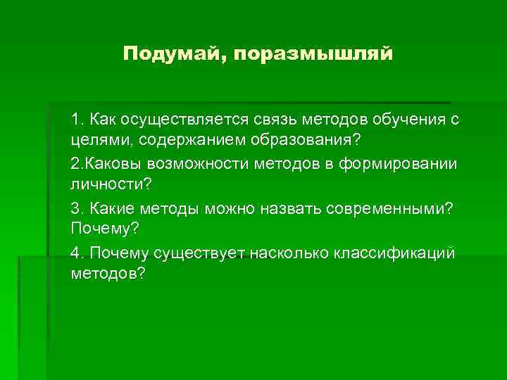 Подумай, поразмышляй 1. Как осуществляется связь методов обучения с целями, содержанием образования? 2. Каковы