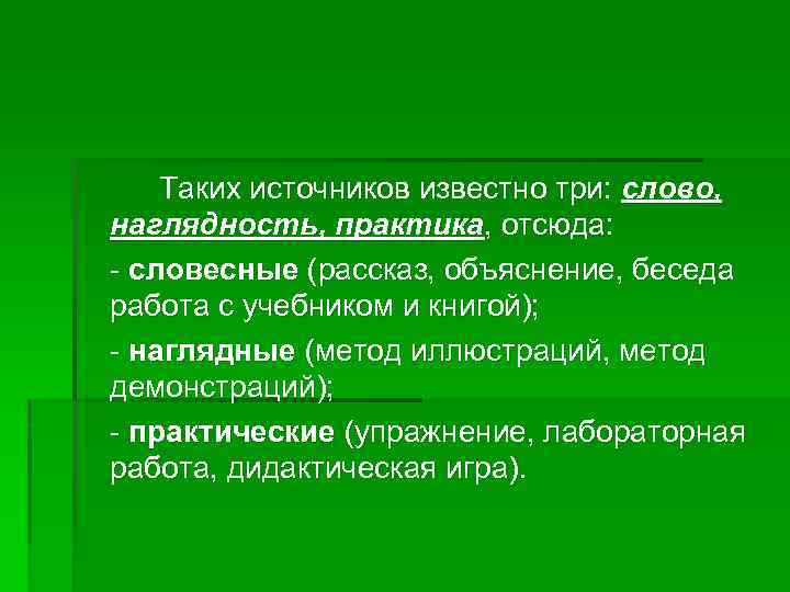 Таких источников известно три: слово, наглядность, практика, отсюда: - словесные (рассказ, объяснение, беседа работа