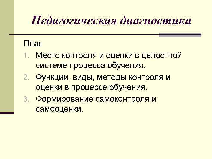 Педагогическая диагностика План 1. Место контроля и оценки в целостной системе процесса обучения. 2.