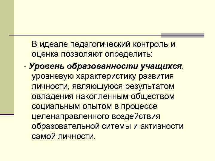 В идеале педагогический контроль и оценка позволяют определить: - Уровень образованности учащихся, уровневую характеристику
