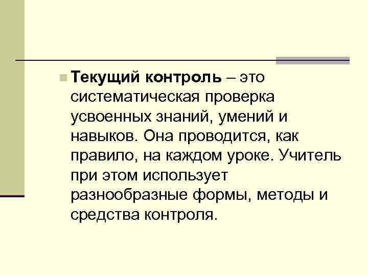 n Текущий контроль – это систематическая проверка усвоенных знаний, умений и навыков. Она проводится,