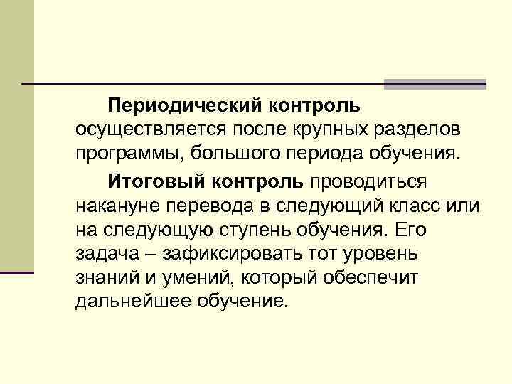 Периодический контроль осуществляется после крупных разделов программы, большого периода обучения. Итоговый контроль проводиться накануне