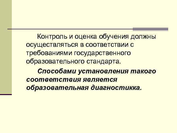 Контроль и оценка обучения должны осуществляться в соответствии с требованиями государственного образовательного стандарта. Способами