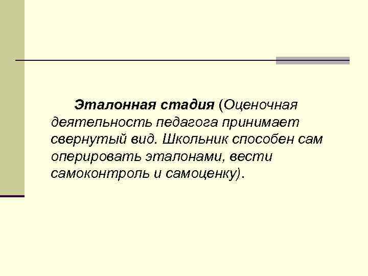 Эталонная стадия (Оценочная деятельность педагога принимает свернутый вид. Школьник способен сам оперировать эталонами, вести