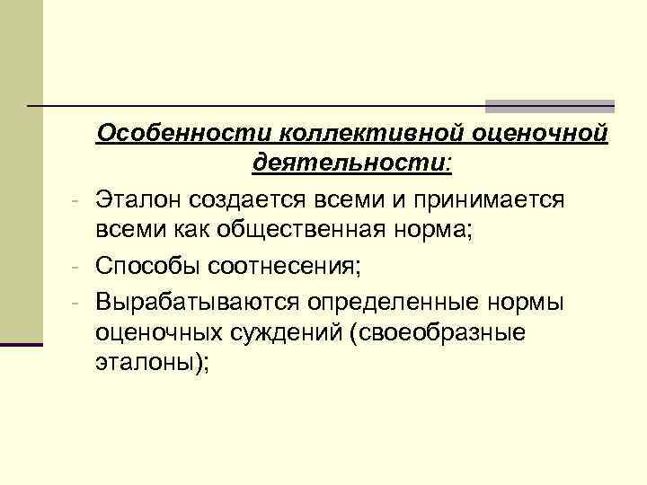 Особенности коллективной оценочной деятельности: - Эталон создается всеми и принимается всеми как общественная норма;