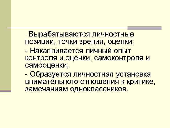- Вырабатываются личностные позиции, точки зрения, оценки; - Накапливается личный опыт контроля и оценки,