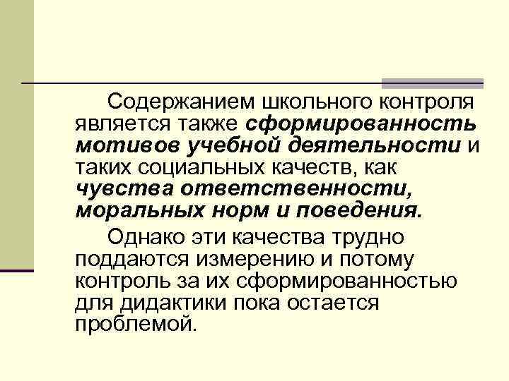 Содержанием школьного контроля является также сформированность мотивов учебной деятельности и таких социальных качеств, как