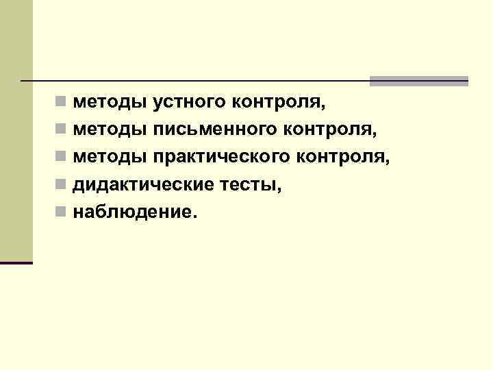 n методы устного контроля, n методы письменного контроля, n методы практического контроля, n дидактические