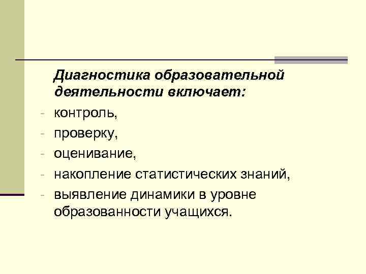 - Диагностика образовательной деятельности включает: контроль, проверку, оценивание, накопление статистических знаний, выявление динамики в
