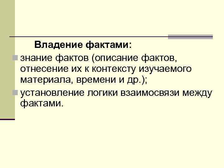 Владение фактами: n знание фактов (описание фактов, отнесение их к контексту изучаемого материала, времени