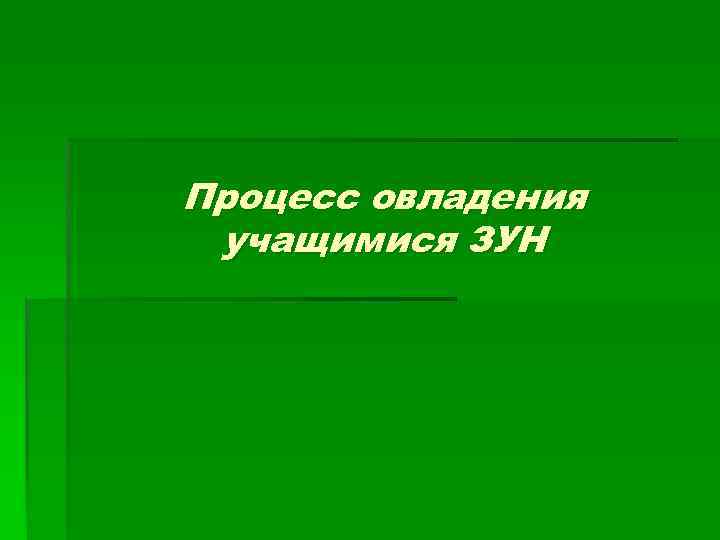 Процесс овладения учащимися ЗУН 